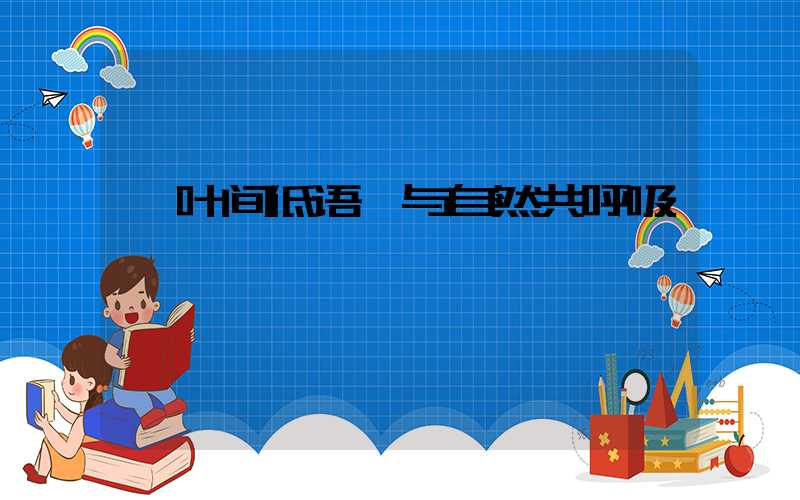 叶间低语,与自然共呼吸